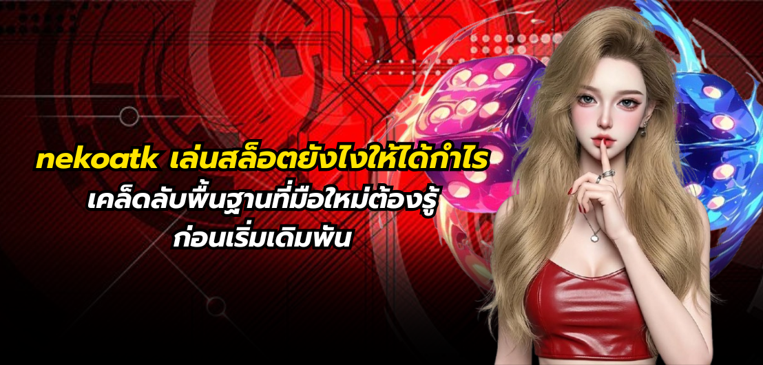 nekoatk เล่นสล็อตยังไงให้ได้กำไร เคล็ดลับพื้นฐานที่มือใหม่ต้องรู้ก่อนเริ่มเดิมพัน